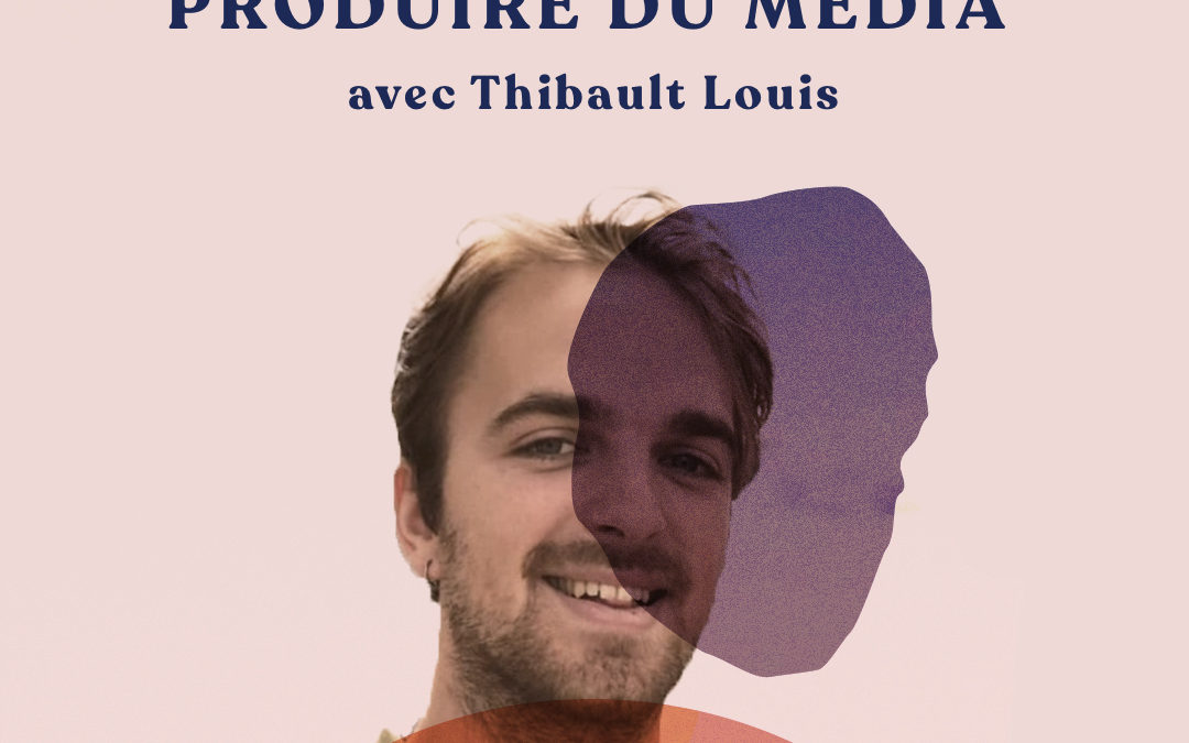 Commencer par produire du média – avec Thibault Louis
