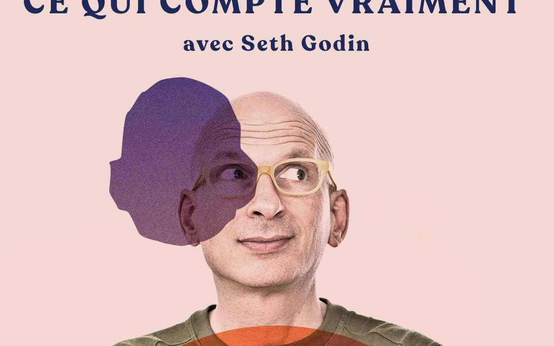 Se concentrer sur ce qui compte vraiment – avec Seth Godin