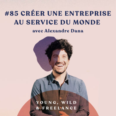 Comment créer une entreprise au service du monde ? – avec Alexandre Dana